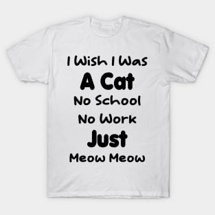 CAT - I Wish I Was A Cat No School No Work Just Meow Meow Gift T-Shirt